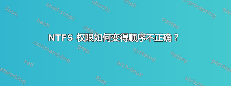 NTFS 权限如何变得顺序不正确？