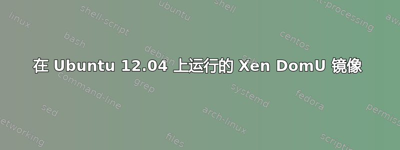 在 Ubuntu 12.04 上运行的 Xen DomU 镜像