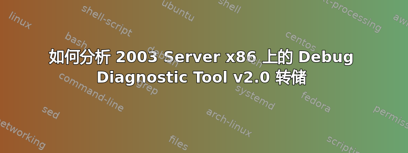 如何分析 2003 Server x86 上的 Debug Diagnostic Tool v2.0 转储