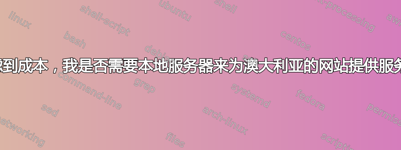 考虑到成本，我是否需要本地服务器来为澳大利亚的网站提供服务？