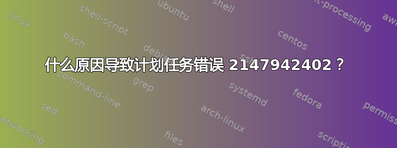 什么原因导致计划任务错误 2147942402？