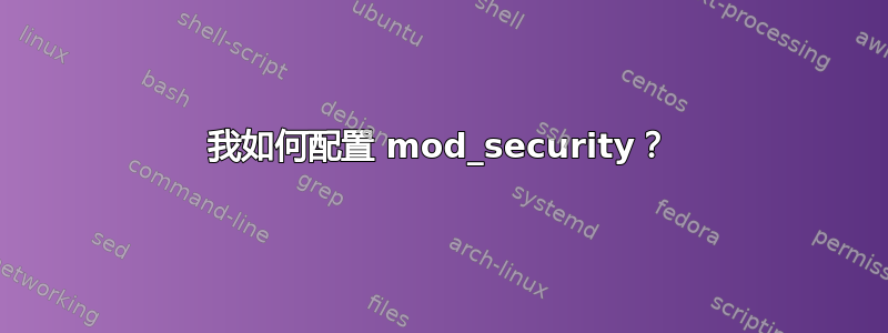 我如何配置 mod_security？