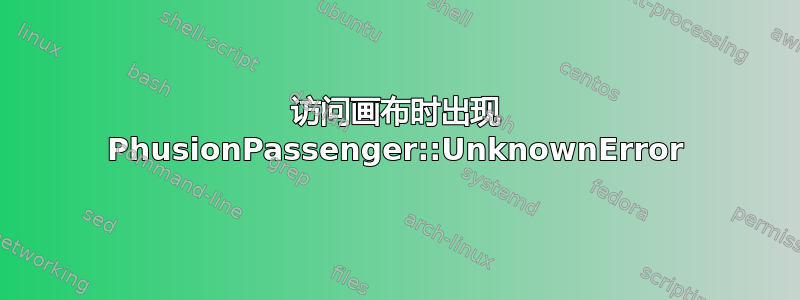 访问画布时出现 PhusionPassenger::UnknownError