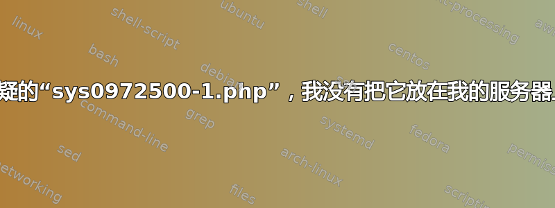 可疑的“sys0972500-1.php”，我没有把它放在我的服务器上