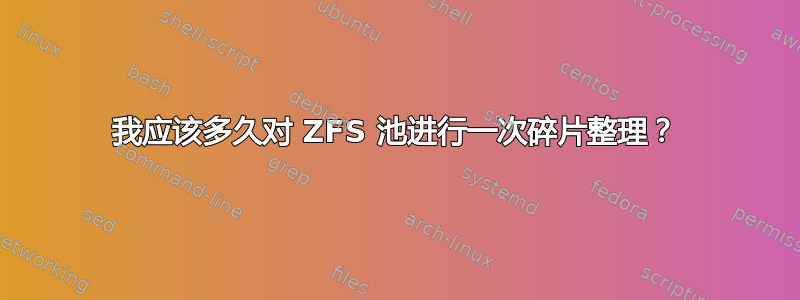 我应该多久对 ZFS 池进行一次碎片整理？