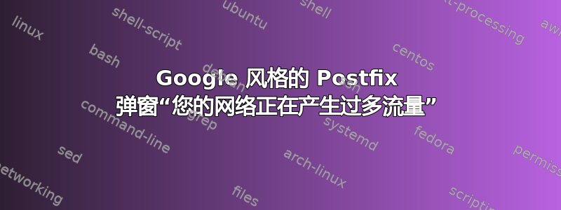 Google 风格的 Postfix 弹窗“您的网络正在产生过多流量”