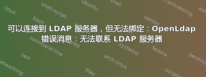 可以连接到 LDAP 服务器，但无法绑定：OpenLdap 错误消息：无法联系 LDAP 服务器