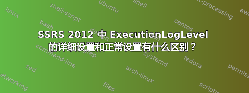 SSRS 2012 中 ExecutionLogLevel 的详细设置和正常设置有什么区别？