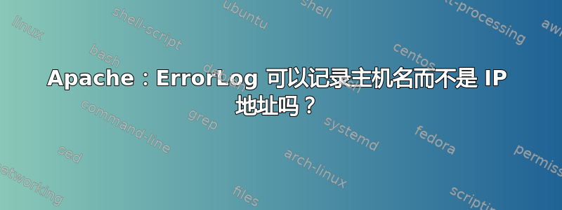 Apache：ErrorLog 可以记录主机名而不是 IP 地址吗？