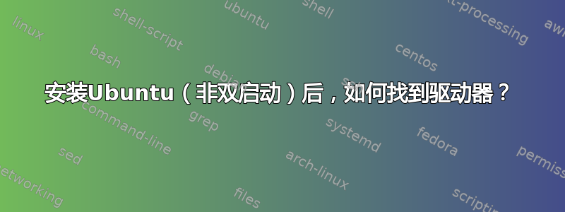 安装Ubuntu（非双启动）后，如何找到驱动器？