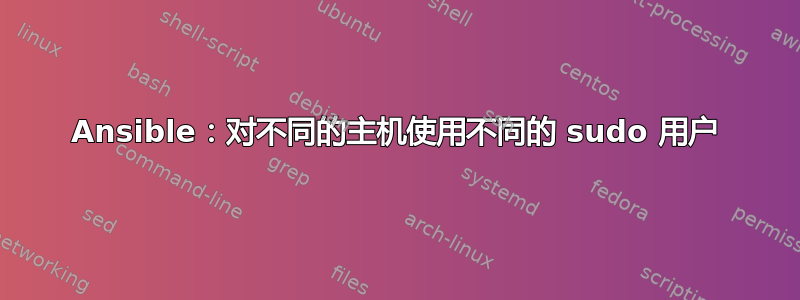 Ansible：对不同的主机使用不同的 sudo 用户