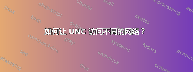 如何让 UNC 访问不同的网络？