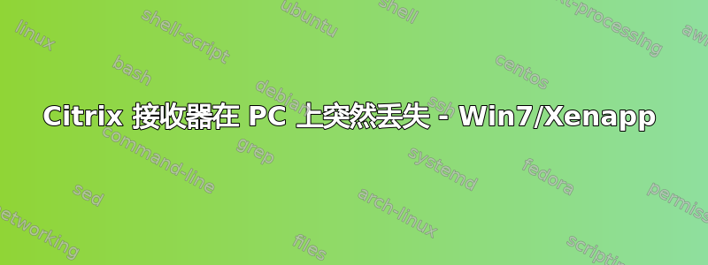 Citrix 接收器在 PC 上突然丢失 - Win7/Xenapp