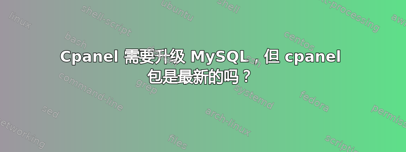 Cpanel 需要升级 MySQL，但 cpanel 包是最新的吗？