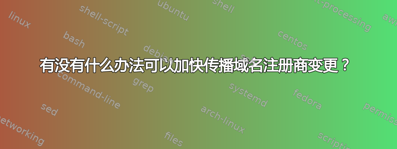 有没有什么办法可以加快传播域名注册商变更？