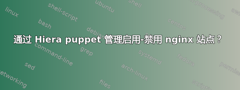 通过 Hiera puppet 管理启用-禁用 nginx 站点？