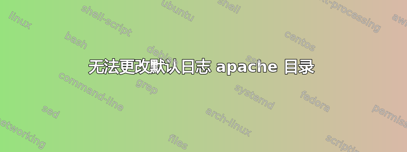 无法更改默认日志 apache 目录