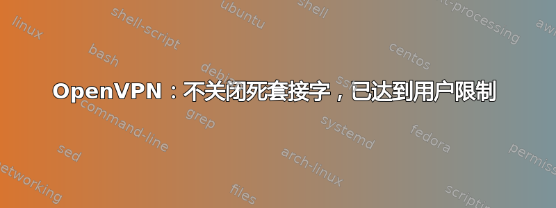 OpenVPN：不关闭死套接字，已达到用户限制