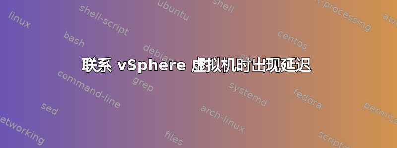 联系 vSphere 虚拟机时出现延迟