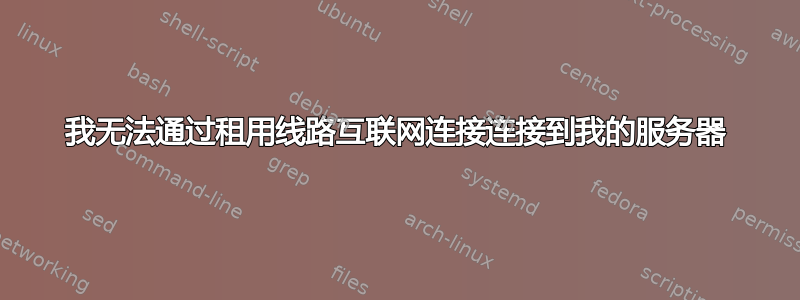 我无法通过租用线路互联网连接连接到我的服务器