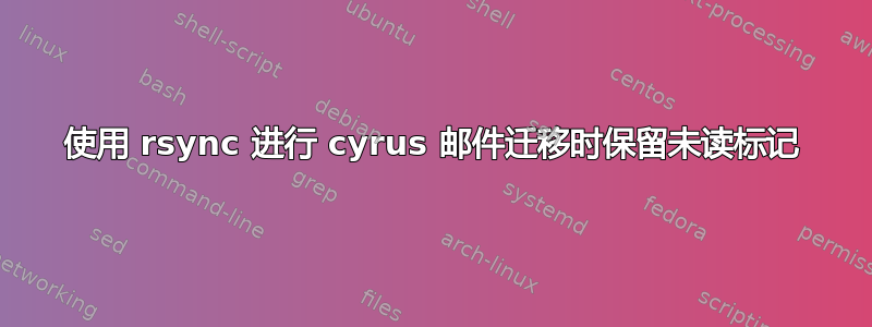 使用 rsync 进行 cyrus 邮件迁移时保留未读标记