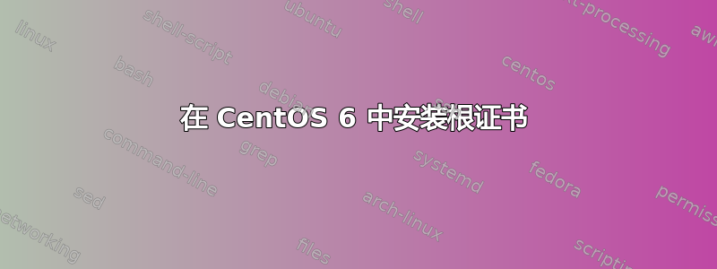 在 CentOS 6 中安装根证书