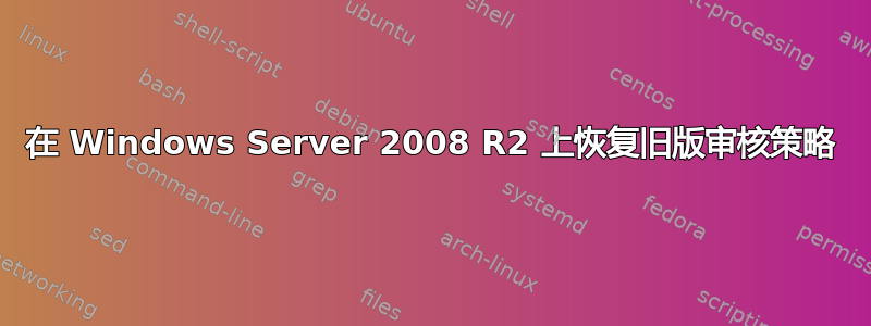 在 Windows Server 2008 R2 上恢复旧版审核策略