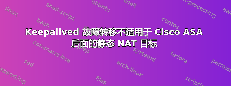 Keepalived 故障转移不适用于 Cisco ASA 后面的静态 NAT 目标