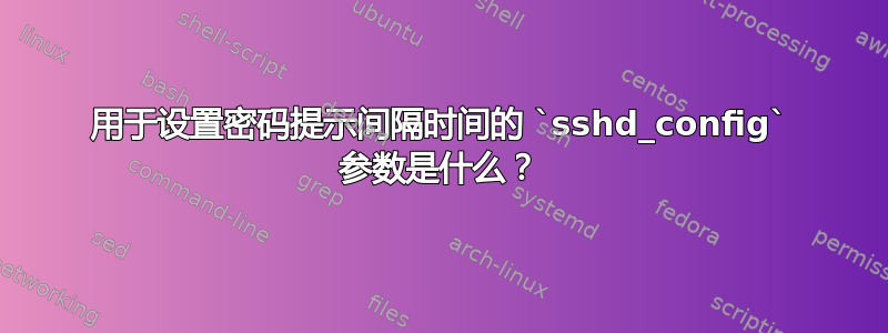 用于设置密码提示间隔时间的 `sshd_config` 参数是什么？