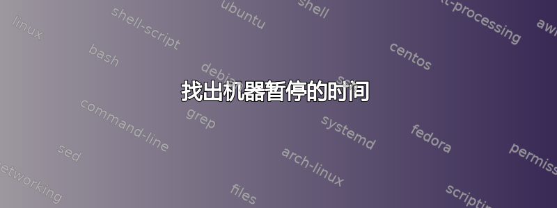 找出机器暂停的时间