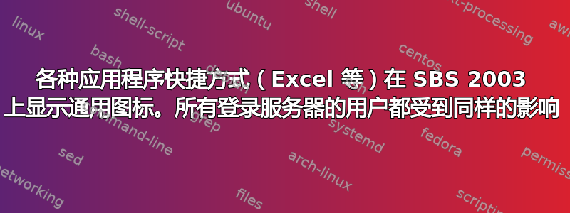 各种应用程序快捷方式（Excel 等）在 SBS 2003 上显示通用图标。所有登录服务器的用户都受到同样的影响