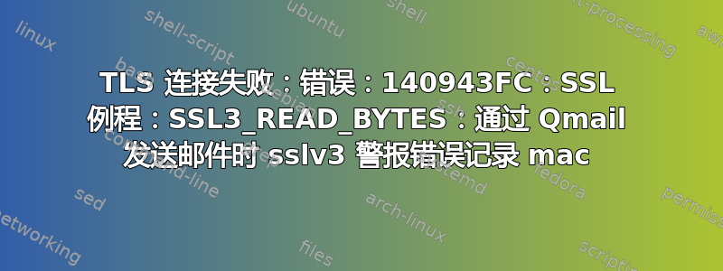 TLS 连接失败：错误：140943FC：SSL 例程：SSL3_READ_BYTES：通过 Qmail 发送邮件时 sslv3 警报错误记录 mac