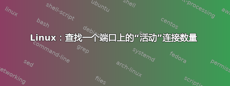 Linux：查找一个端口上的“活动”连接数量