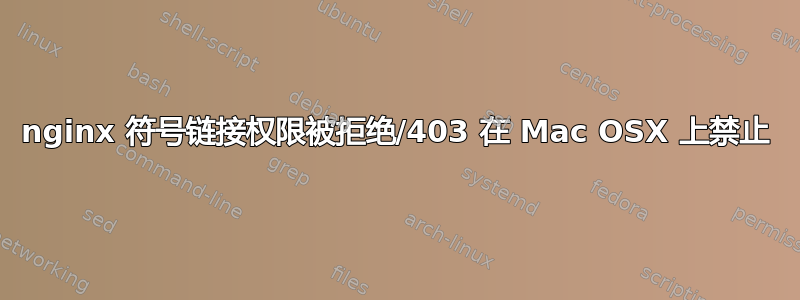 nginx 符号链接权限被拒绝/403 在 Mac OSX 上禁止