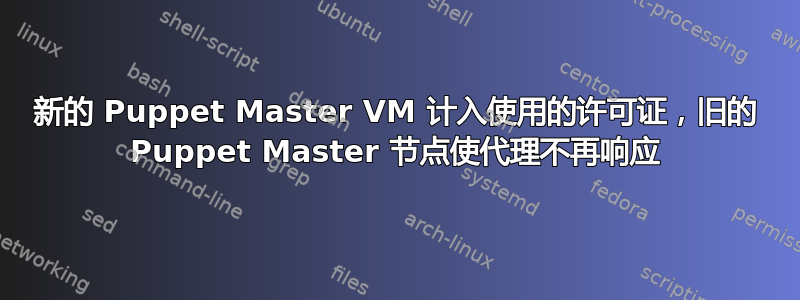 新的 Puppet Master VM 计入使用的许可证，旧的 Puppet Master 节点使代理不再响应