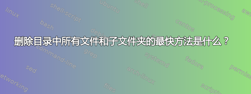 删除目录中所有文件和子文件夹的最快方法是什么？ 