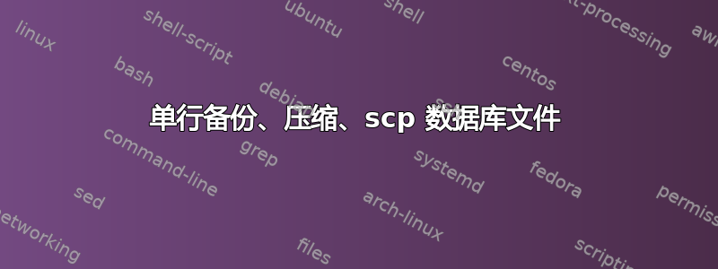 单行备份、压缩、scp 数据库文件