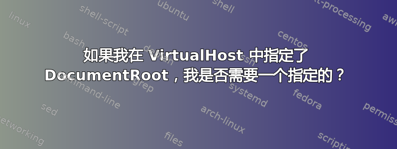 如果我在 VirtualHost 中指定了 DocumentRoot，我是否需要一个指定的？