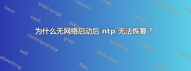 为什么无网络启动后 ntp 无法恢复？