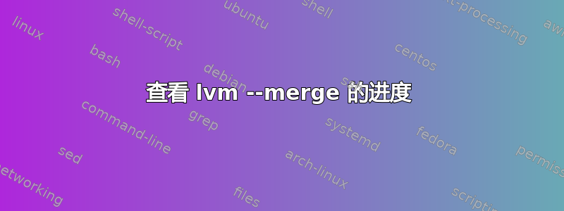 查看 lvm --merge 的进度