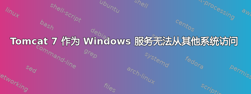 Tomcat 7 作为 Windows 服务无法从其他系统访问