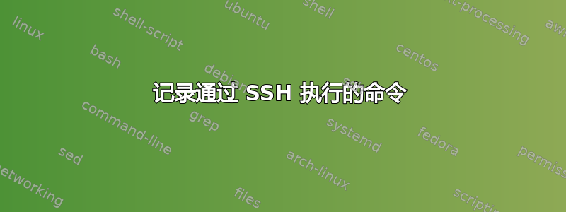 记录通过 SSH 执行的命令