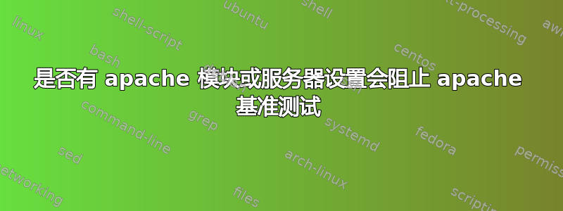 是否有 apache 模块或服务器设置会阻止 apache 基准测试