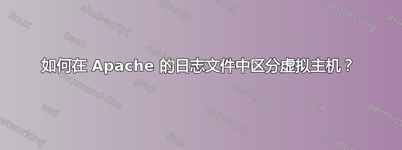 如何在 Apache 的日志文件中区分虚拟主机？