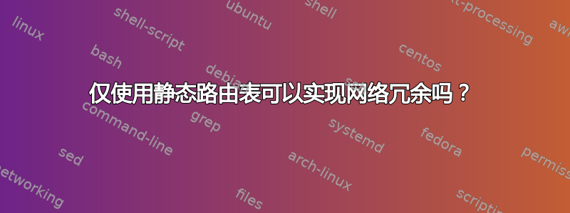 仅使用静态路由表可以实现网络冗余吗？