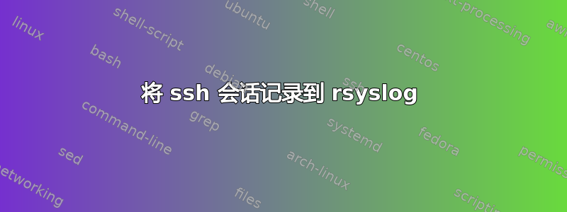 将 ssh 会话记录到 rsyslog