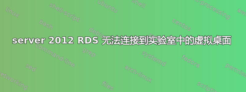 server 2012 RDS 无法连接到实验室中的虚拟桌面