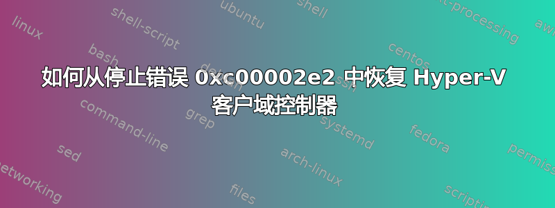 如何从停止错误 0xc00002e2 中恢复 Hyper-V 客户域控制器