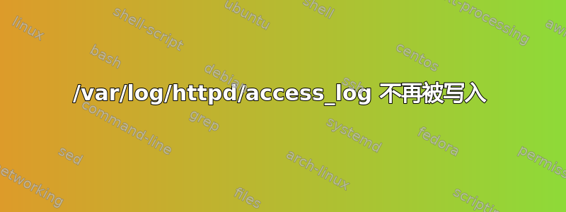 /var/log/httpd/access_log 不再被写入