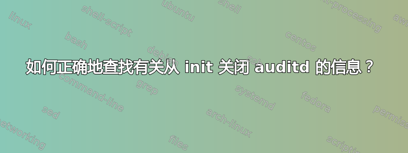 如何正确地查找有关从 init 关闭 auditd 的信息？